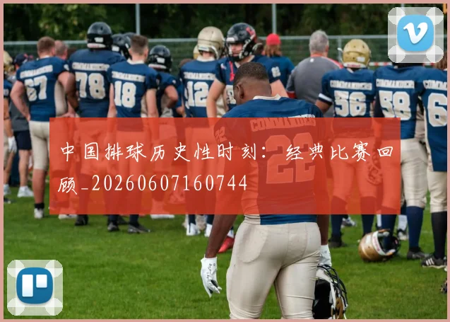 中国排球历史性时刻：经典比赛回顾_20260607160744
