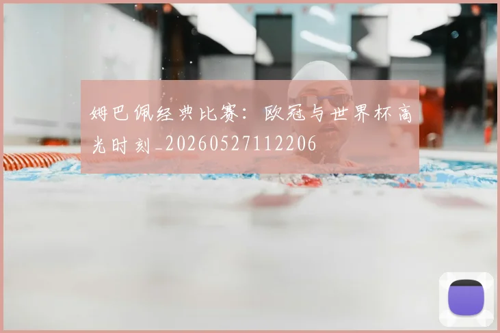姆巴佩经典比赛：欧冠与世界杯高光时刻_20260527112206