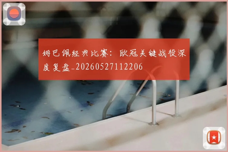姆巴佩经典比赛:欧冠关键战役深度复盘_20260527112206